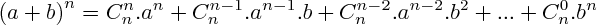 $   {(a+b)}^{n} =   C_{n}^{n}.a^n + C_{n}^{n-1}.a^{n-1}.b +  C_{n}^{n-2}.a^{n-2}.b^2 + ... + C_{n}^{0}.b^n   $ 