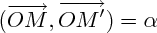$ (\overrightarrow{OM},\overrightarrow{OM'}) = \alpha $ $ (\overrightarrow{OM},\overrightarrow{OM'}) = \alpha $