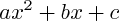 $ ax^{2} + bx + c $ $ ax^{2} + bx + c $