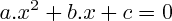 $ a.x^{2} + b.x +c = 0 $ $ a.x^{2} + b.x +c = 0 $
