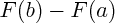 $    F(b) - F(a)   $ 