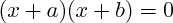$ (x+a)(x+b)=0 $ $ (x+a)(x+b)=0 $