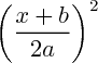 $    {\left (\frac{x+b}{2a}\right)}^{2}   $ 