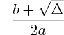 $ - \frac{b+ \sqrt{\Delta}}{2a} $ $ - \frac{b+ \sqrt{\Delta}}{2a} $
