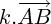 $k . \overrightarrow{AB}$ $k . \overrightarrow{AB}$