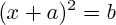 $ (x+a)^{2} = b $ $ (x+a)^{2} = b $