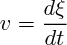 $  v  = \frac{d \xi }  {dt} $