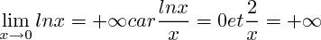 $\lim_{x\to 0}lnx = +\infty 
car \frac{lnx}{x}=0 et \frac{2}{x}=+\infty $