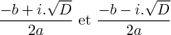 $ \frac{-b+i.\sqrt{D}}{2a} \text{~et~} \frac{-b-i.\sqrt{D}}{2a}$ $ \frac{-b+i.\sqrt{D}}{2a} \text{~et~} \frac{-b-i.\sqrt{D}}{2a}$