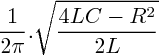 $     \frac{1}{2 \pi} . \sqrt{\frac{4LC - {R}^{2}}{2L}}     $