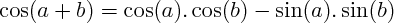 $ \cos(a+b) = \cos(a) . \cos(b) - \sin(a) . \sin(b)$