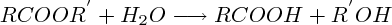 $ RCOO{R}^{'} + H_2O \longrightarrow RCOOH + {R}^{'}OH $ $ RCOO{R}^{'} + H_2O \longrightarrow RCOOH + {R}^{'}OH $