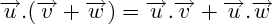 $  \overrightarrow{u} . (\overrightarrow{v} + \overrightarrow{w}) = \overrightarrow{u} . \overrightarrow{v} + \overrightarrow{u} . \overrightarrow{w}  $