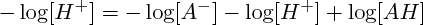 $  -\log[H^+]   =  -\log[A^-]  -\log[H^+] + \log[AH]  $ 