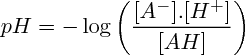 $    pH = -\log\left (\frac{[A^-].[H^+]}{[AH]}\right)   $ 