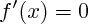$ f'(x)=0 $ $ f'(x)=0 $
