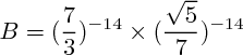 $B=(\frac{7}{3})^{-14}\times (\frac{\sqrt{5}}{7})^{-14}$