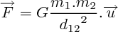 $\overrightarrow{F} = G \frac{{m}_{1}.{m}_{2}}{{{d}_{12}}^{2}}.\overrightarrow{u}$